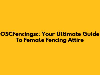 OSCFencingsc: Your Ultimate Guide To Female Fencing Attire