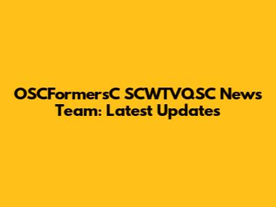 OSCFormersC SCWTVQSC News Team: Latest Updates