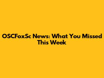 OSCFoxSc News: What You Missed This Week