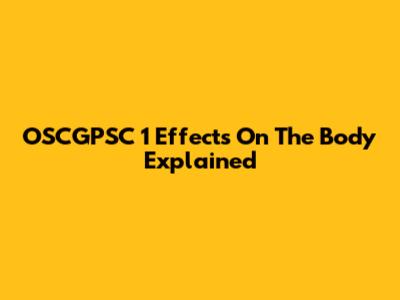 OSCGPSC 1 Effects On The Body Explained