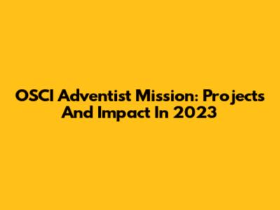 OSCI Adventist Mission: Projects And Impact In 2023