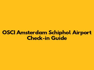 OSCI Amsterdam Schiphol Airport Check-in Guide