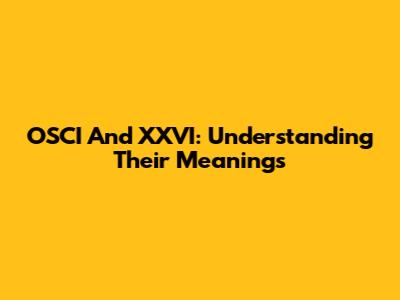 OSCI And XXVI: Understanding Their Meanings