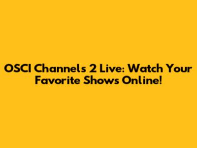 OSCI Channels 2 Live: Watch Your Favorite Shows Online!