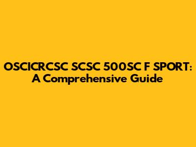 OSCICRCSC SCSC 500SC F SPORT: A Comprehensive Guide