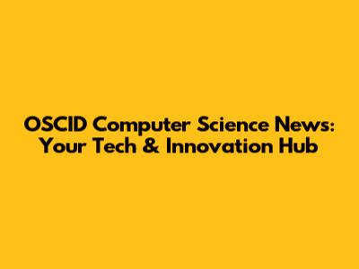 OSCID Computer Science News: Your Tech & Innovation Hub