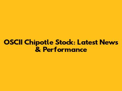 OSCII Chipotle Stock: Latest News & Performance