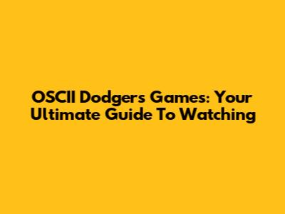 OSCII Dodgers Games: Your Ultimate Guide To Watching