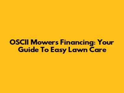 OSCII Mowers Financing: Your Guide To Easy Lawn Care