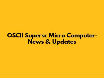 OSCII Supersc Micro Computer: News & Updates