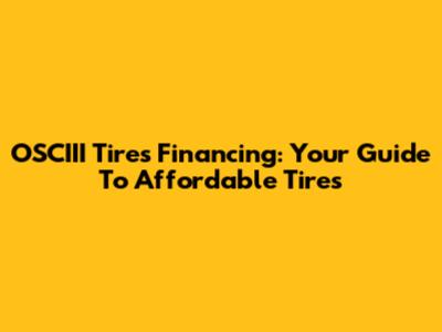 OSCIII Tires Financing: Your Guide To Affordable Tires