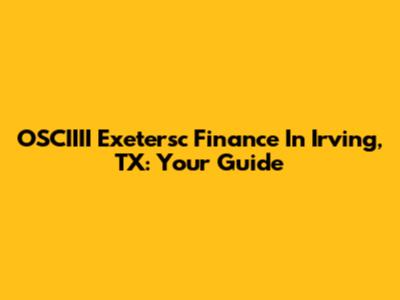 OSCIIII Exetersc Finance In Irving, TX: Your Guide