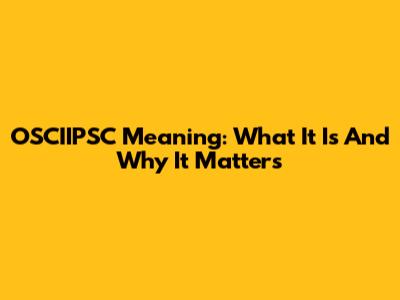 OSCIIPSC Meaning: What It Is And Why It Matters