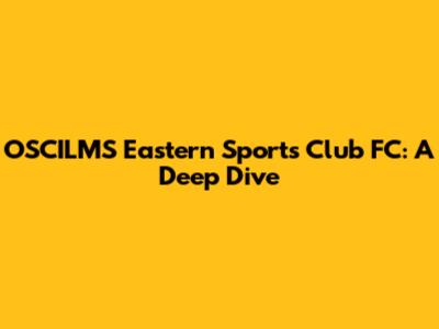 OSCILMS Eastern Sports Club FC: A Deep Dive