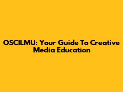 OSCILMU: Your Guide To Creative Media Education