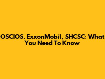 OSCIOS, ExxonMobil, SHCSC: What You Need To Know