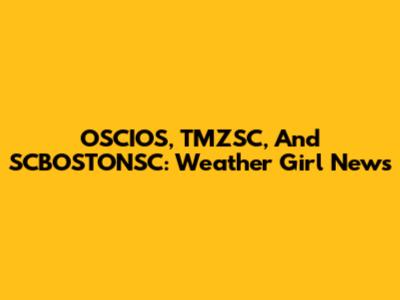 OSCIOS, TMZSC, And SCBOSTONSC: Weather Girl News