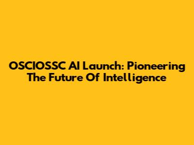 OSCIOSSC AI Launch: Pioneering The Future Of Intelligence