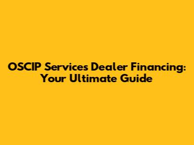 OSCIP Services Dealer Financing: Your Ultimate Guide