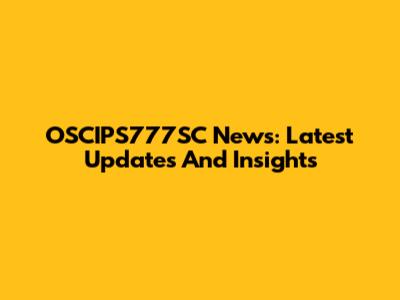 OSCIPS777SC News: Latest Updates And Insights