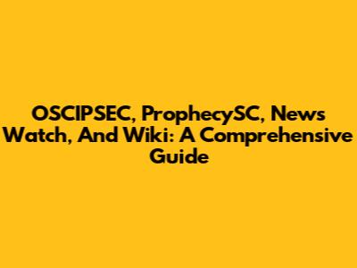 OSCIPSEC, ProphecySC, News Watch, And Wiki: A Comprehensive Guide
