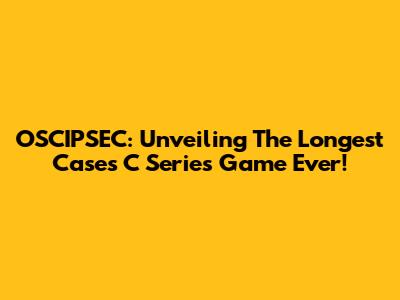 OSCIPSEC: Unveiling The Longest Cases C Series Game Ever!