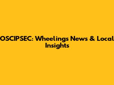 OSCIPSEC: Wheeling's News & Local Insights