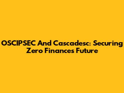 OSCIPSEC And Cascadesc: Securing Zero Finance's Future