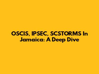OSCIS, IPSEC, SCSTORMS In Jamaica: A Deep Dive