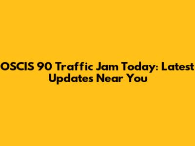 OSCIS 90 Traffic Jam Today: Latest Updates Near You