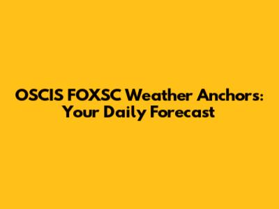 OSCIS FOXSC Weather Anchors: Your Daily Forecast