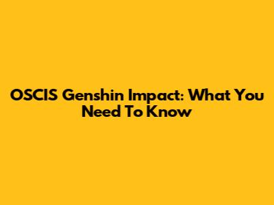 OSCIS Genshin Impact: What You Need To Know