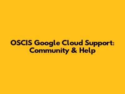 OSCIS Google Cloud Support: Community & Help