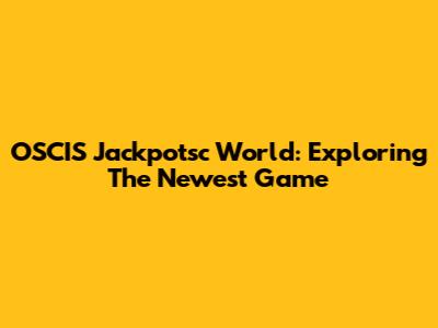 OSCIS Jackpotsc World: Exploring The Newest Game