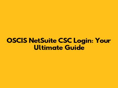 OSCIS NetSuite CSC Login: Your Ultimate Guide
