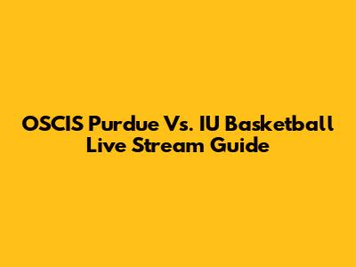 OSCIS Purdue Vs. IU Basketball Live Stream Guide
