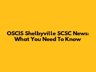 OSCIS Shelbyville SCSC News: What You Need To Know