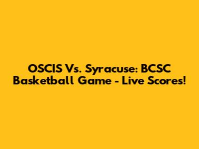 OSCIS Vs. Syracuse: BCSC Basketball Game - Live Scores!