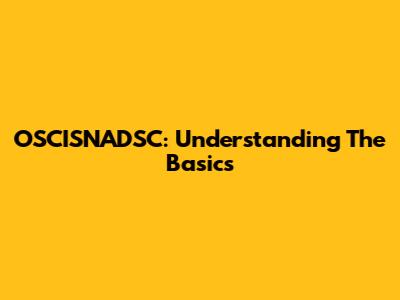 OSCISNADSC: Understanding The Basics