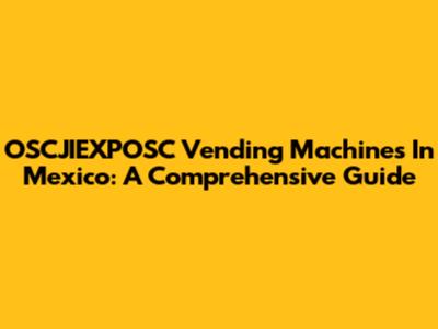 OSCJIEXPOSC Vending Machines In Mexico: A Comprehensive Guide