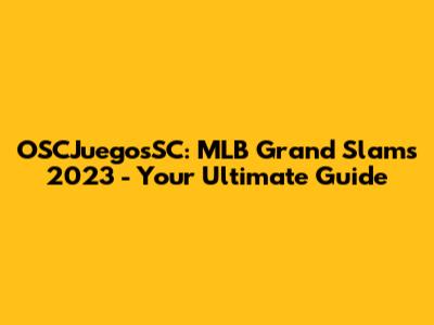 OSCJuegosSC: MLB Grand Slams 2023 - Your Ultimate Guide