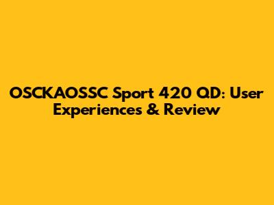 OSCKAOSSC Sport 420 QD: User Experiences & Review