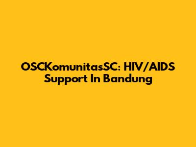 OSCKomunitasSC: HIV/AIDS Support In Bandung