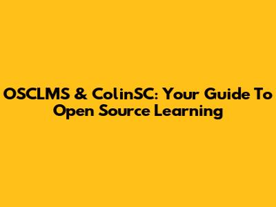 OSCLMS & ColinSC: Your Guide To Open Source Learning