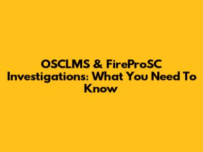 OSCLMS & FireProSC Investigations: What You Need To Know