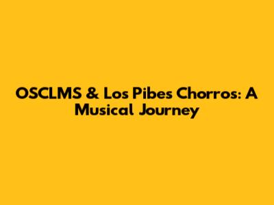 OSCLMS & Los Pibes Chorros: A Musical Journey
