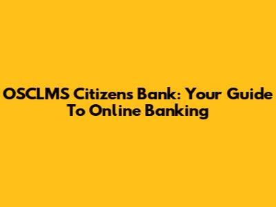 OSCLMS Citizens Bank: Your Guide To Online Banking