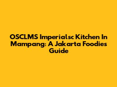 OSCLMS Imperialsc Kitchen In Mampang: A Jakarta Foodie's Guide