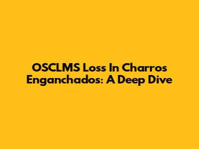 OSCLMS Loss In Charros Enganchados: A Deep Dive