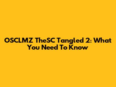 OSCLMZ TheSC Tangled 2: What You Need To Know